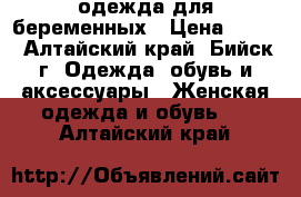 одежда для беременных › Цена ­ 100 - Алтайский край, Бийск г. Одежда, обувь и аксессуары » Женская одежда и обувь   . Алтайский край